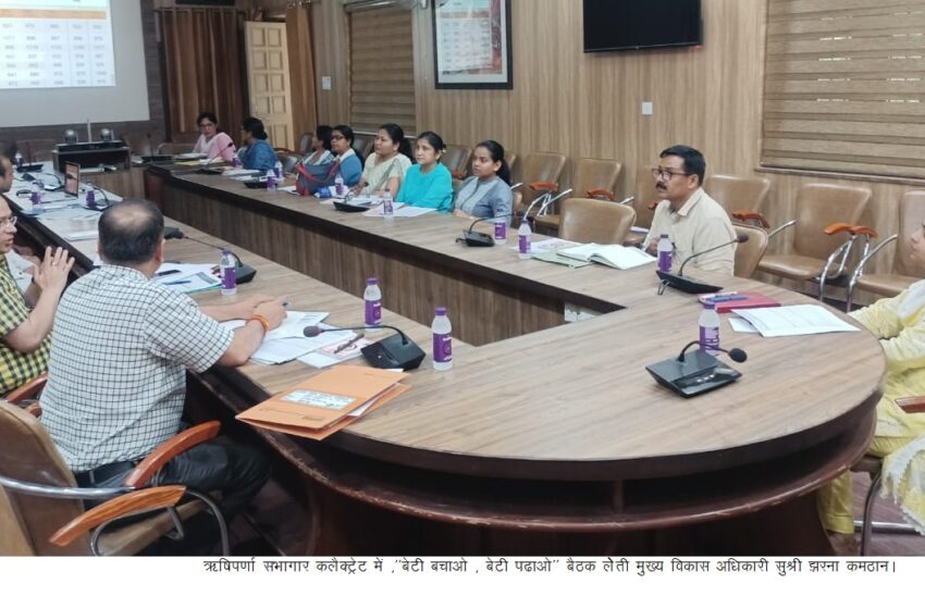  मुख्य विकास अधिकारी सुश्री झरना कमठान की अध्यक्षता में ऋषिपर्णा सभागार कलैक्ट्रेट में ,‘‘बेटी बचाओ , बेटी पढाओ’’ कार्यक्रम की बैठक आयोजित की