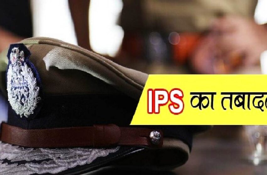  कई आइपीएस अफसरों का हुआ तबादला, एक झटके में बदल दिए गए आईजी, डीआईजी