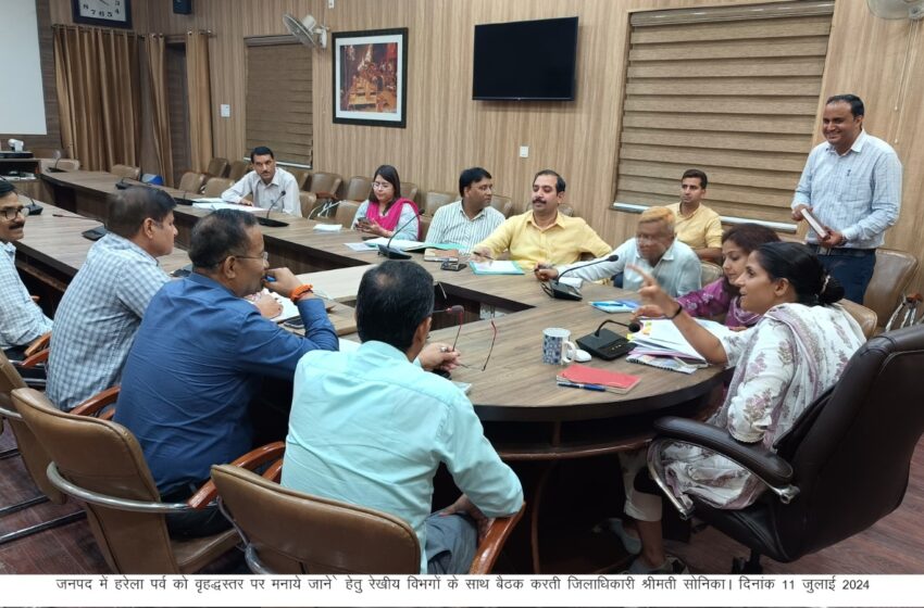  जिलाधिकारी सोनिका ने ऋषिपर्णा सभागार कलेक्ट्रेट में बैठक कर आवश्यक निर्देश दिए
