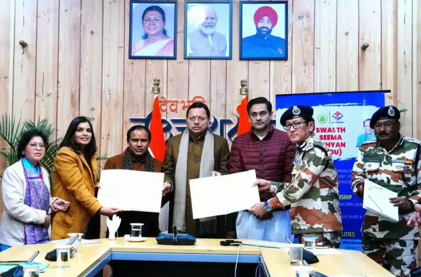  सीमावर्ती क्षेत्रों में स्वास्थ्य सेवाओं को सुदृढ़ करने के लिए आईटीबीपी और उत्तराखंड सरकार के बीच एमओयू